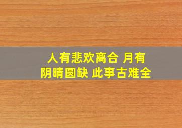 人有悲欢离合 月有阴晴圆缺 此事古难全